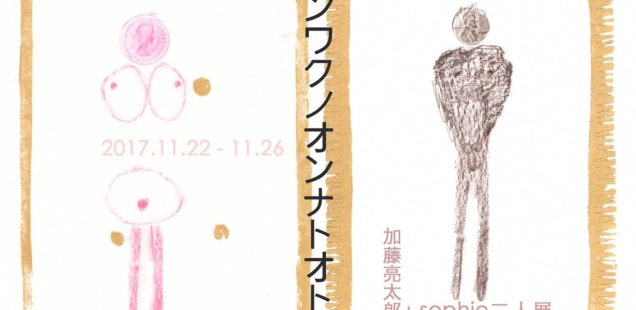 加藤亮太郎 + sophie二人展 「キンワクノオンナトオトコ」11月22日（水）〜11月26日（日）