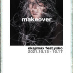okajimax feat.yoko「makeover」&iyakooooo「未完成」10月13日（水）〜10月17日（日）