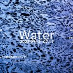 企画展「Water」2022年7月13日(水)〜 7月17日(日)